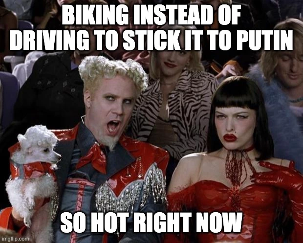 Biking instead of driving to stick it to Putin - so hot right now.