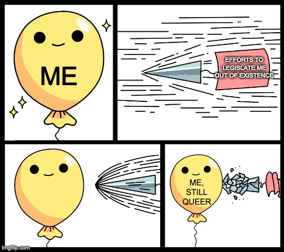 Efforts to legislate me out of existence vs me being queer