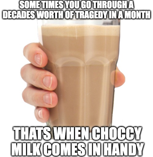 You need chocolate milk during tragedy meme