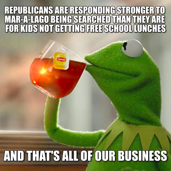 Image text states "Republicans are responding stronger to Mar-a-lago being searched than they are for kids not getting free school lunches, and that's none of my business". Image is of Kermit the frog drinking tea.