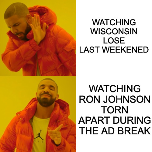 Watching WI lose last weekend, watching Ron Johnson torn apart during the ad break meme