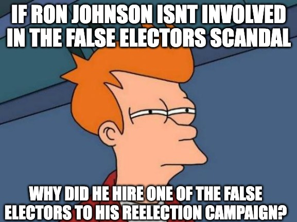If Ron Johnson isn't involved in the false electors scandal, why did he hire one of the false electors to his reelection campaign? meme