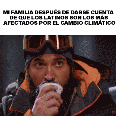 Mi familia después de darse cuenta de que los Latinos son los mas afectados por el cambio climático motion meme