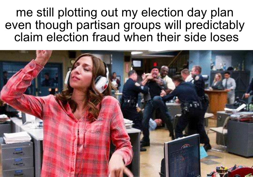 Me still plotting out my election day plan even though partisan groups will predictably claim election fraud when their side loses meme