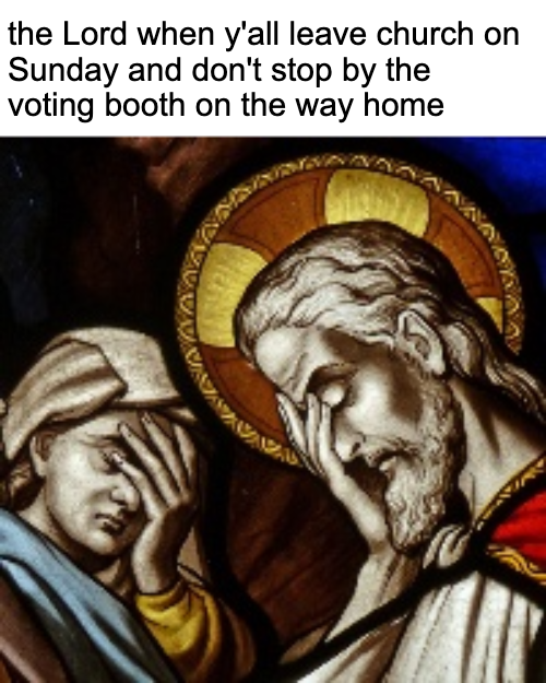 The Lord when y'all leave church on Sunday and don't stop by the voting booth on the way home meme
