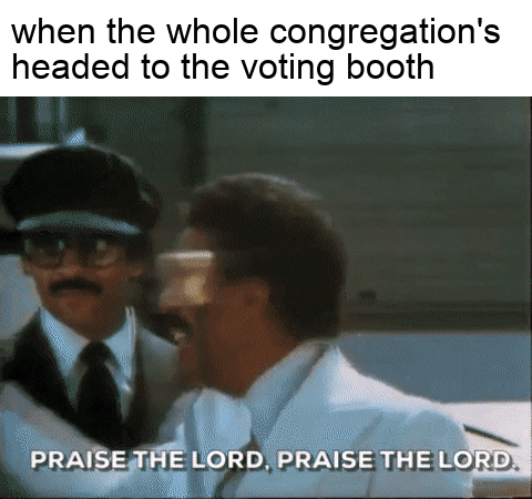 When the whole congregation's headed to the voting booth motion meme