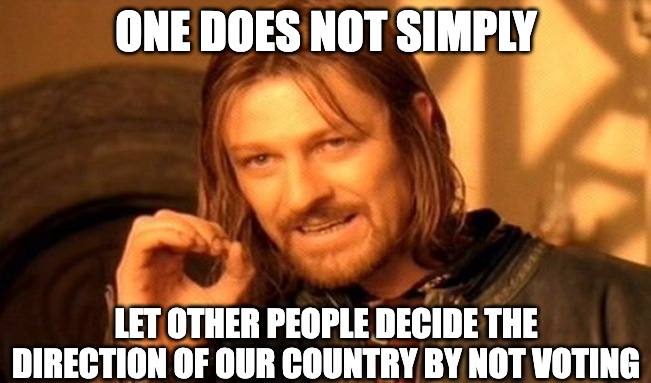 One does not simply let other people decide the direction of our country by not voting meme