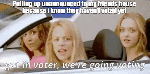 Pulling up unannounced o my friends house because I know they haven't voted yet meme