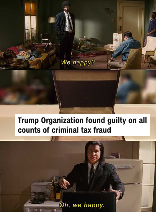 We happy? - Trump Organization found guilty on all counts of criminal tax fraud meme