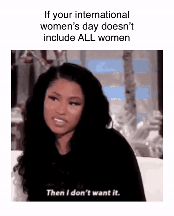If your International Women's Day doesn't include all women motion meme