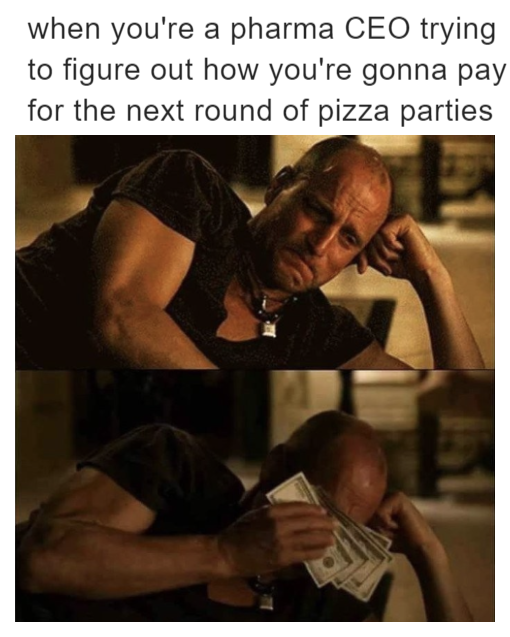 When you're a pharma CEO trying to figure out how you're gonna pay for the next round of pizza parties meme