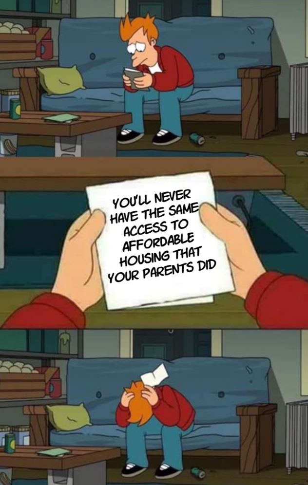 You'll never have the same access to affordable housing that your parents did meme