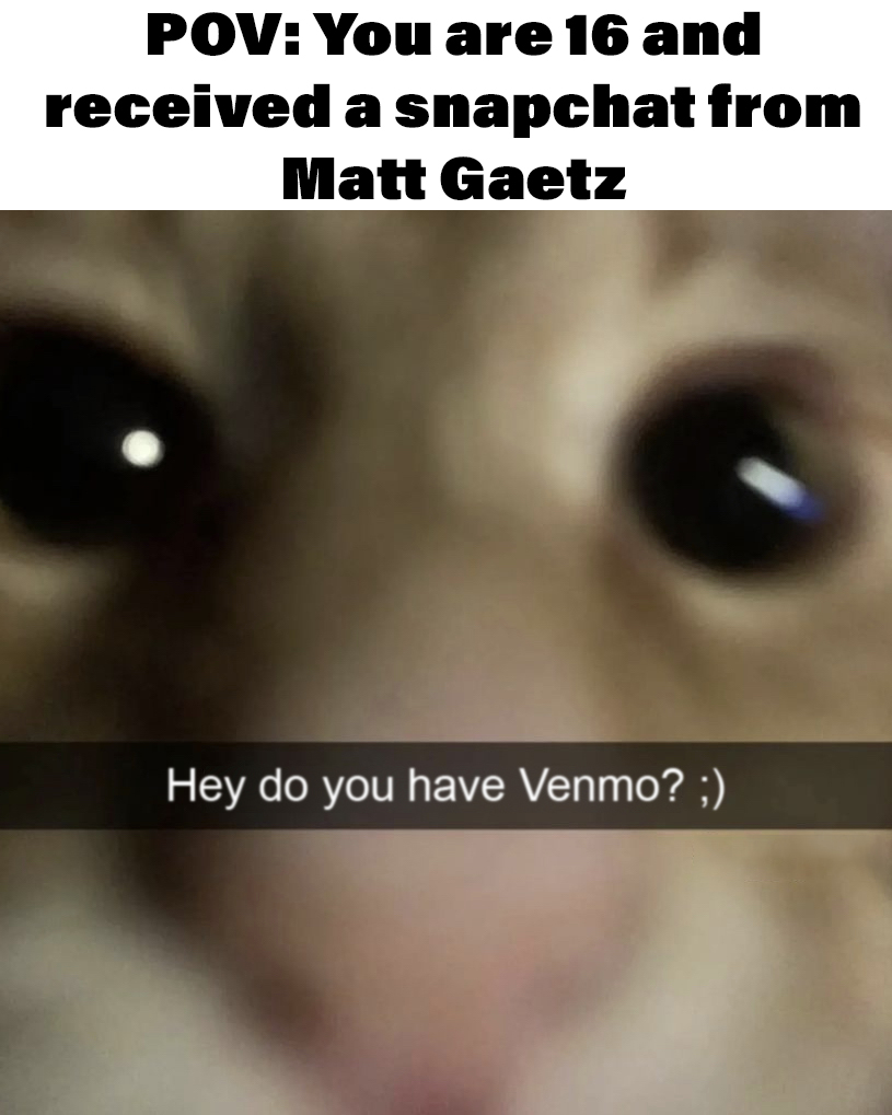POV: You are 16 and received a Snapchat from Matt Gaetz meme