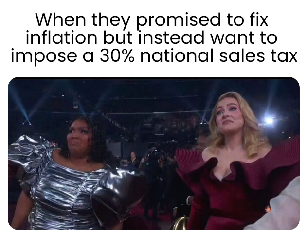 When they promised to fix inflation but instead want to impose a 30% national sales tax meme