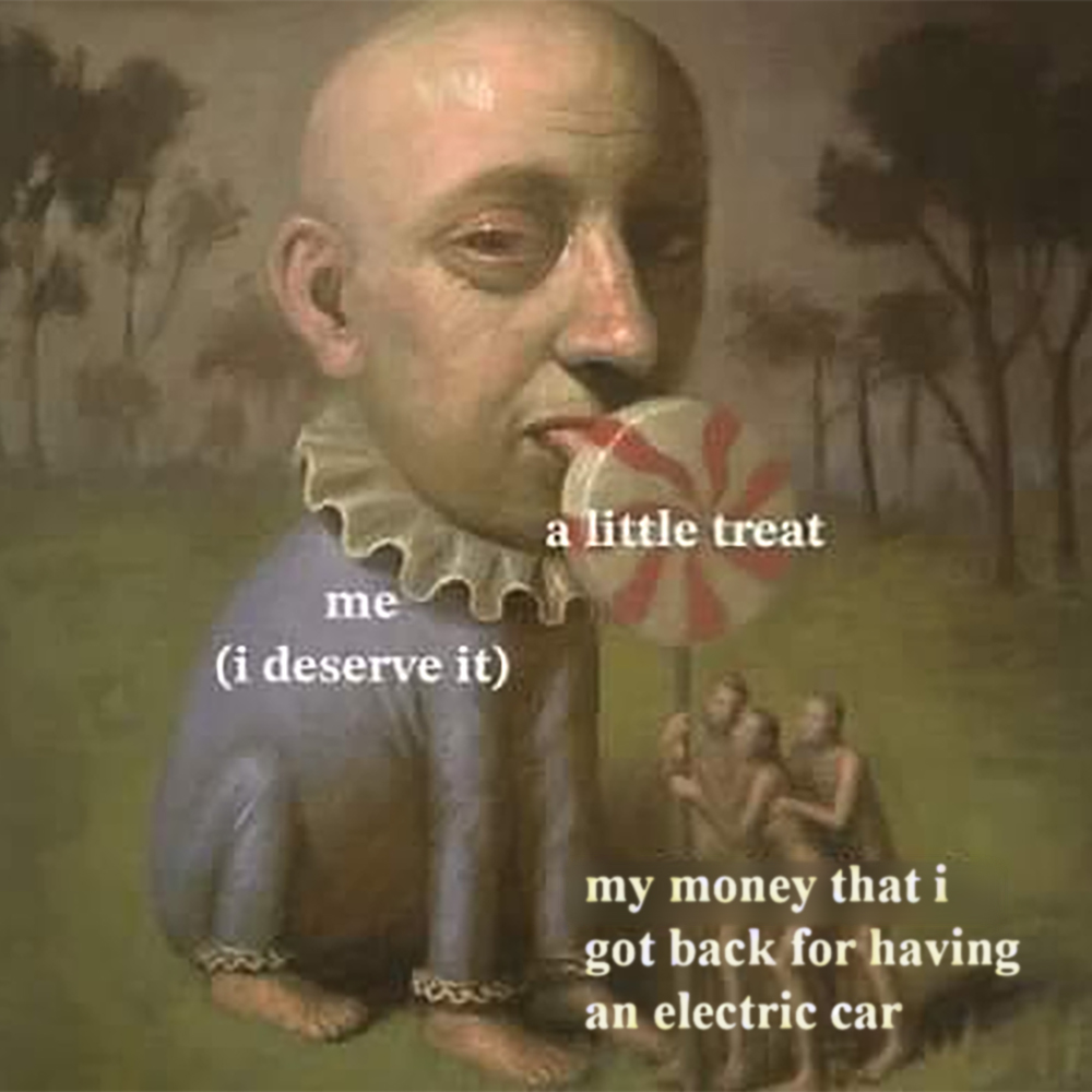 Me having a little treat with my money that I got back for having an electric car meme