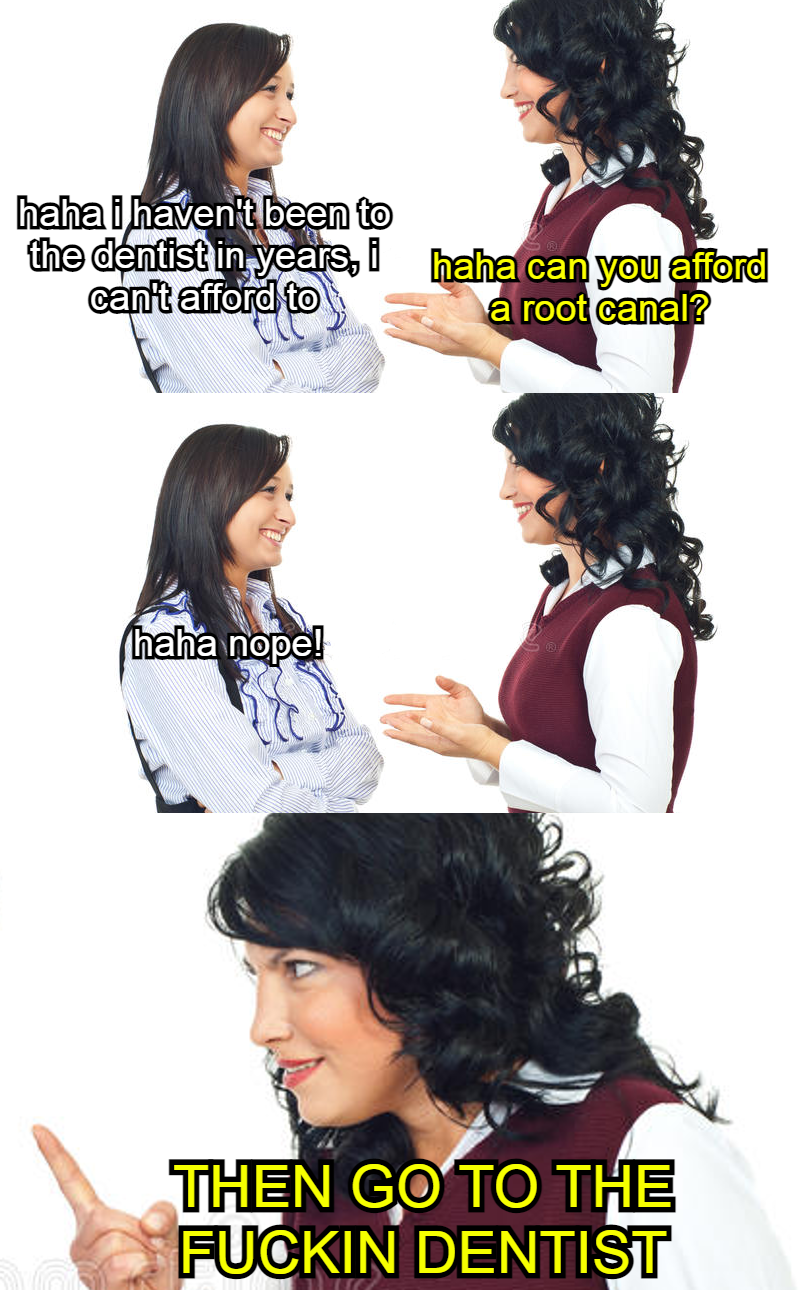 I haven't been to the dentist in years, I can't afford to meme