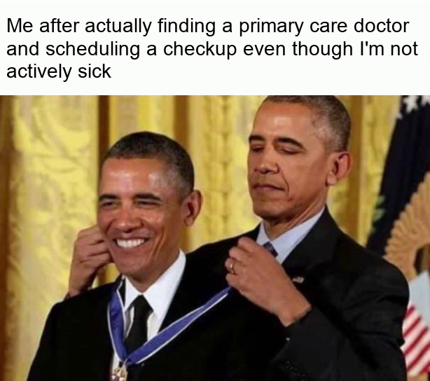 Me after actually finding a primary care doctor and scheduling a checkup even though I'm not actively sick meme