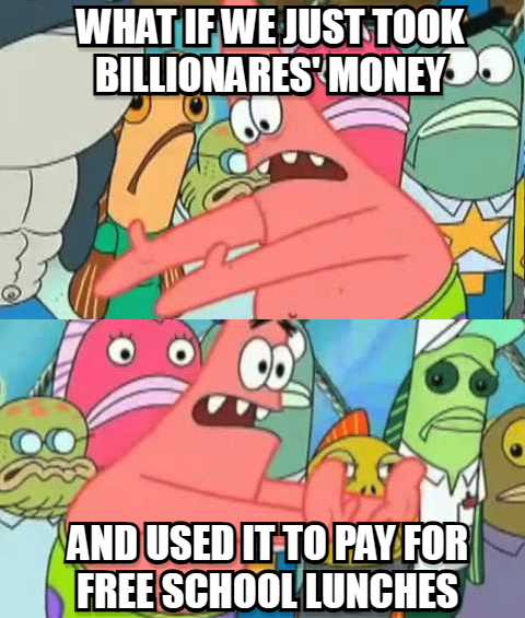 What if we just took billionaires' money and used it to pay for free school lunches meme