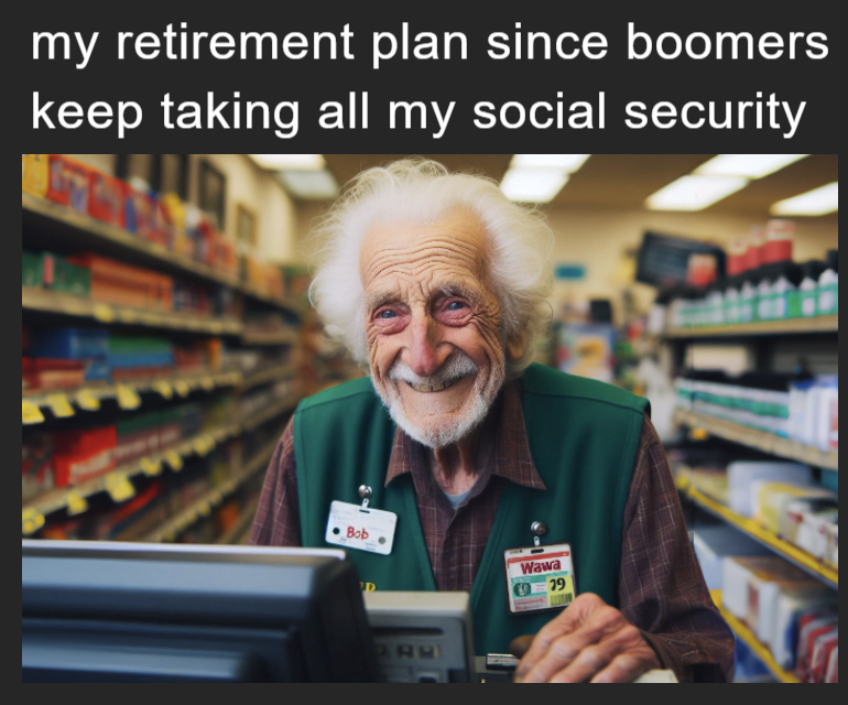 My retirement plan since boomers keep taking all my social security meme