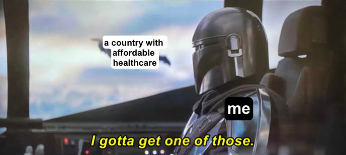 I gotta get one of those countries with affordable healthcare meme