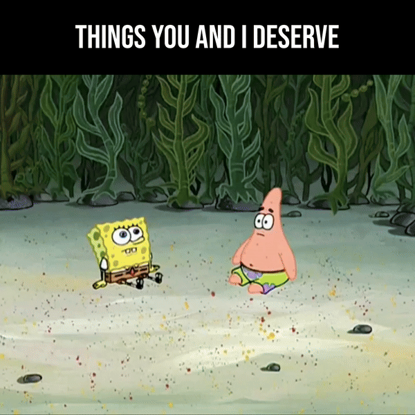 Things you and I deserve motion meme
