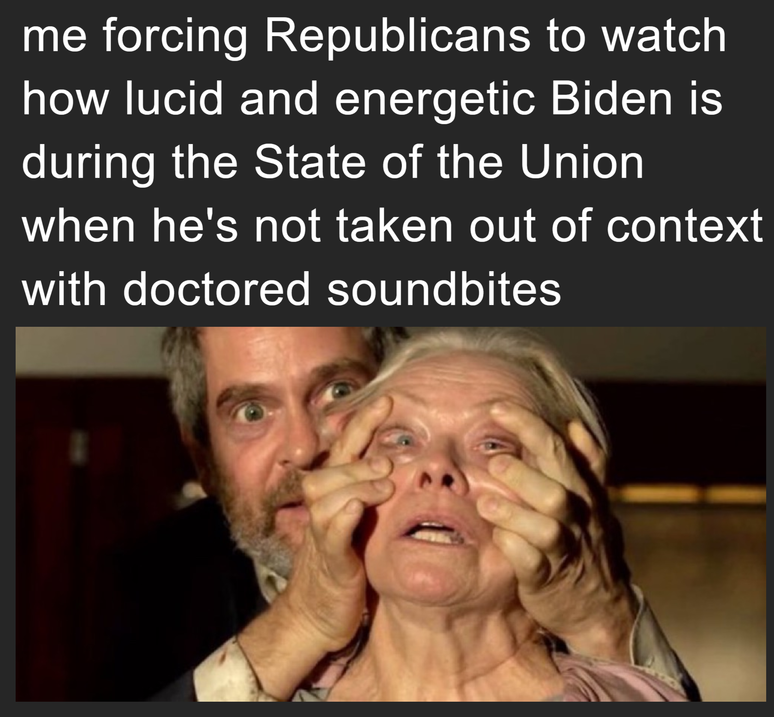 Me forcing Republicans to watch how lucid and energetic Biden is during the State of the Union meme
