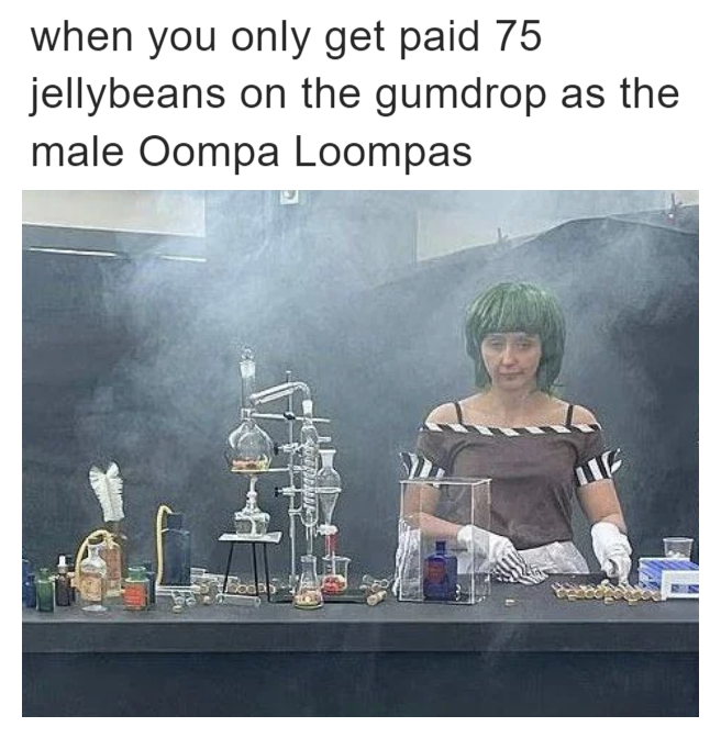 When you only get paid 75 jelly beans on the gumdrop as the male Oompa Loompas meme