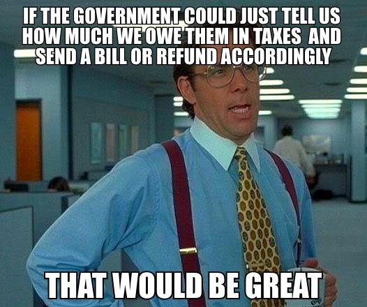 If the government could tell us how much we owe them in taxes and send a bill or refund accordingly that would be great meme